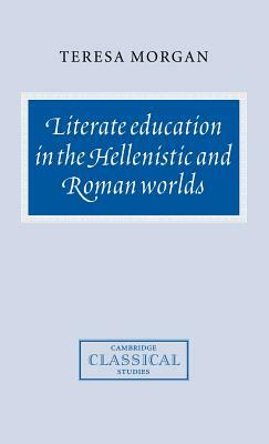 Literate Education in the Hellenistic and Roman Worlds by Teresa Morgan