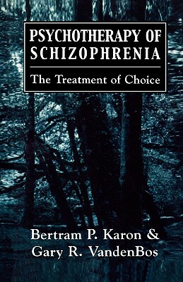 Psychotherapy of Schizophrenia: The Treatment of Choice by Gary R. Vandenbos, Bertram P. Karon