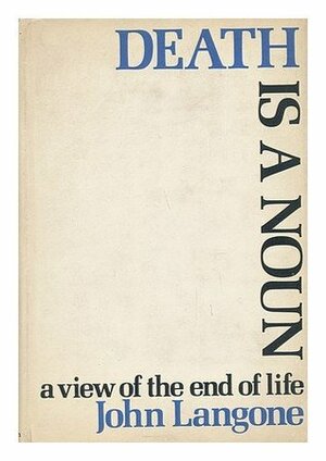 Death is a Noun: A View of the End of Life by John Langone