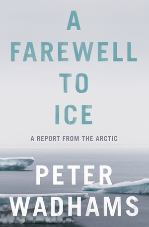 A Farewell to Ice: A Report from the Arctic by Peter Wadhams