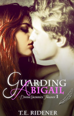 Guarding Abigail (Divine Sacrifice Trilogy, Book 1) by T.E. Ridener
