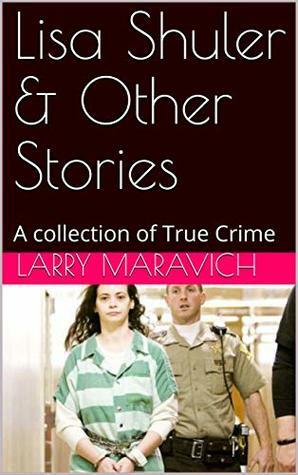 Lisa Shuler & Other Stories: A collection of True Crime by Larry Maravich
