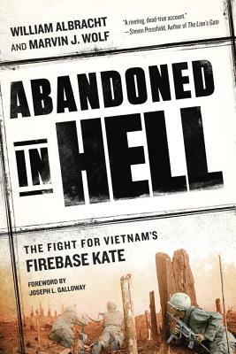 Abandoned in Hell: The Fight for Vietnam's Firebase Kate by William Albracht, Marvin Wolf