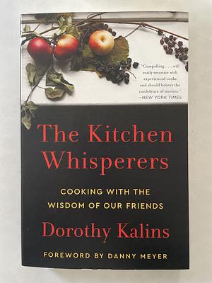 The Kitchen Whisperers: Cooking with the Wisdom of Our Friends by Dorothy Kalins