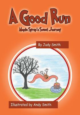 A Good Run: Maple Syrup's Sweet Journey by Judy Smith