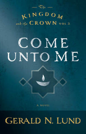 Come Unto Me by Gerald N. Lund