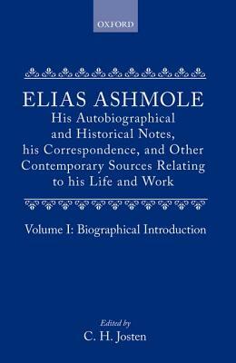 Elias Ashmole: His Autobiographical and Historical Notes, His Correspondence, and Other Contemporary Sources Relating to His Life and Work, Vol. 1: Bi by Josten, Elias Ashmole