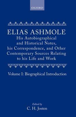 Elias Ashmole: His Autobiographical and Historical Notes, His Correspondence, and Other Contemporary Sources Relating to His Life and Work, Vol. 1: Bi by Elias Ashmole, Josten