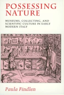 Possessing Nature, Volume 20: Museums, Collecting, and Scientific Culture in Early Modern Italy by Paula Findlen