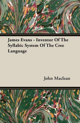 James Evans - Inventor of the Syllabic System of the Cree Language by John MacLean