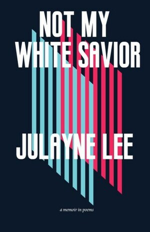 Not My White Savior: A Memoir in Poems by Julayne Lee