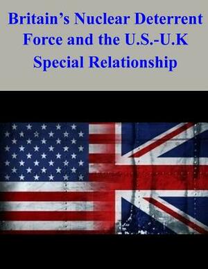 Britain's Nuclear Deterrent Force and the U.S.-U.K. Special Relationship by Naval Postgraduate School, Emily S. Merritt Usn