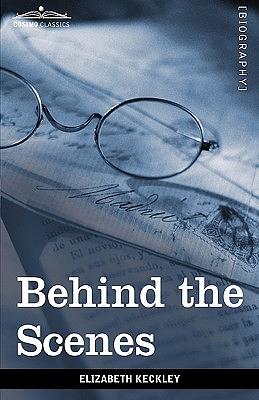 Behind the Scenes: Or, Thirty Years a Slave and Four Years in the White House by Elizabeth Keckley