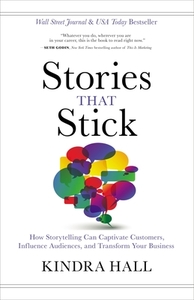 Stories That Stick: How Storytelling Can Captivate Customers, Influence Audiences, and Transform Your Business by Kindra Hall