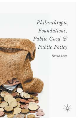 Philanthropic Foundations, Public Good and Public Policy by Diana Leat