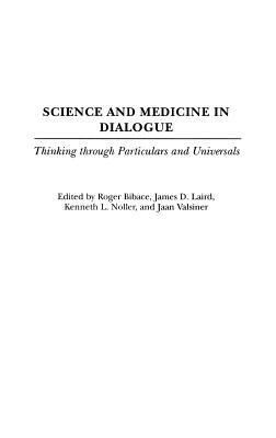 Science and Medicine in Dialogue: Thinking Through Particulars and Universals by Roger Bibace