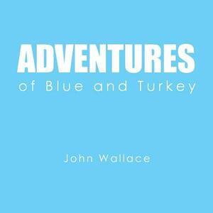 Adventures of Blue and Turkey by John Wallace