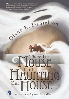 There Is a Mouse That Is Haunting Our House by Diane K. Danielson