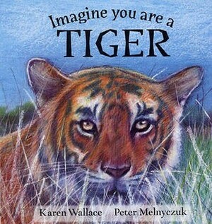 Imagine You Are A Tiger by Karen Wallace, Peter Melnyczuk