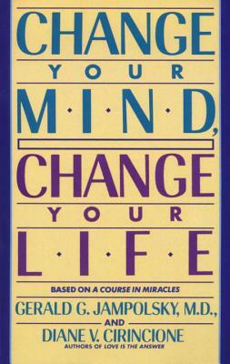 Change Your Mind, Change Your Life by Gerald G. Jampolsky, Diane V. Cirincione