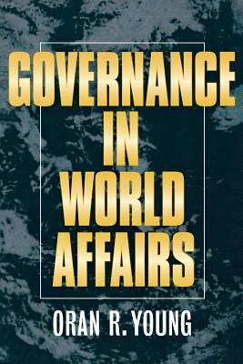 Governance in World Affairs by Oran R. Young