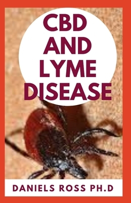 CBD and Lyme Disease: Expert Guide on Using CBD Oil to Prevent and Cure LYME Disease by Daniels Ross Ph. D.