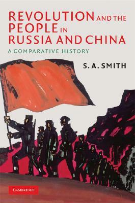 Revolution and the People in Russia and China: A Comparative History by S. A. Smith