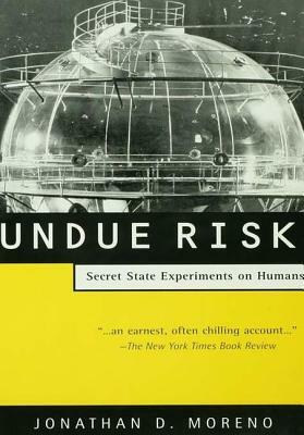 Undue Risk: Secret State Experiments on Humans by Jonathan D. Moreno