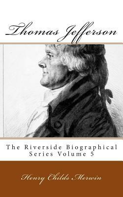 Thomas Jefferson: The Riverside Biographical Series Volume 5 by Henry Childs Merwin