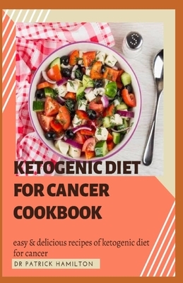 Ketogenic Diet for Cancer Cookbook: Easy and delicious recipes of ketogenic diet for cancer by Patrick Hamilton