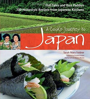 A Cook's Journey to Japan: Fish Tales and Rice Paddies 100 Homestyle Recipes from Japanese Kitchens by Sarah Marx Feldner