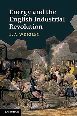 Energy and the English Industrial Revolution by E. A. Wrigley