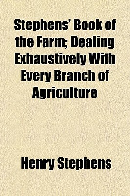 Stephens' Book of the Farm; Dealing Exhaustively with Every Branch of Agriculture by Henry Stephens