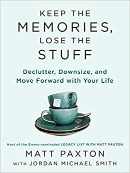 Keep the Memories, Lose the Stuff: Declutter, Downsize, and Move Forward with Your Life by Matt Paxton