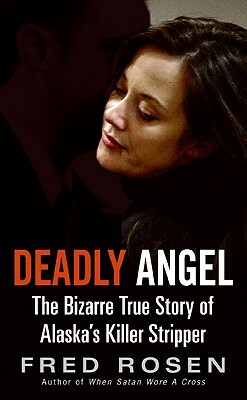 Deadly Angel: The Bizarre True Story of Alaska's Killer Stripper by Fred Rosen