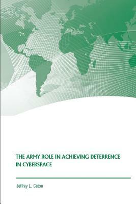 The Army Role in Achieving Deterrence in Cyberspace by Jeffrey L. Caton, Strategic Studies Institute