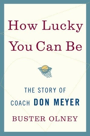 How Lucky You Can Be: The Story of Coach Don Meyer by Buster Olney