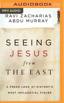 Seeing Jesus from the East: A Fresh Look at History's Most Influential Figure by Ravi Zacharias, Abdu Murray