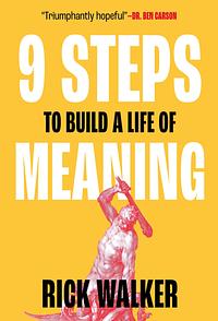 9 Steps to Build a Life of Meaning: How to Unlock Your Mind, Happiness, Power, and Your Enemy's Demise by Rick Walker