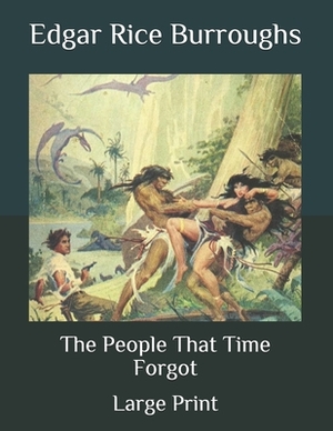 The People That Time Forgot: Large Print by Edgar Rice Burroughs