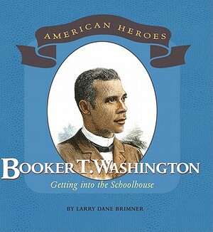 Booker T. Washington: Getting Into the Schoolhouse by Larry Dane Brimner