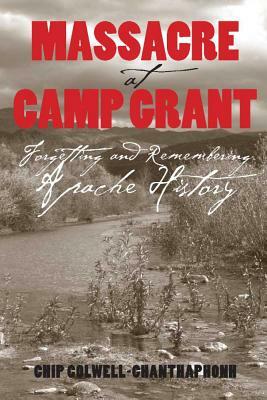 Massacre at Camp Grant: Forgetting and Remembering Apache History by Chip Colwell-Chanthaphonh