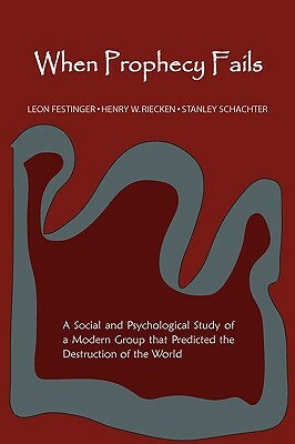 When Prophecy Fails: A Social and Psychological Study of a Modern Group That Predicted the Destruction of the World by Henry Riecken, Stanley Schachter, Leon Festinger