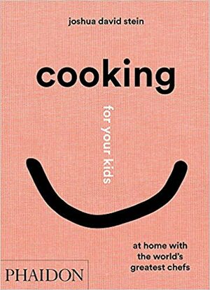 Cooking for Your Kids: At Home with the World's Greatest Chefs by Joshua David Stein