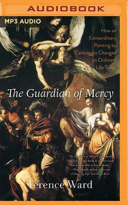 The Guardian of Mercy: How an Extraordinary Painting by Caravaggio Changed an Ordinary Life Today by Terence Ward