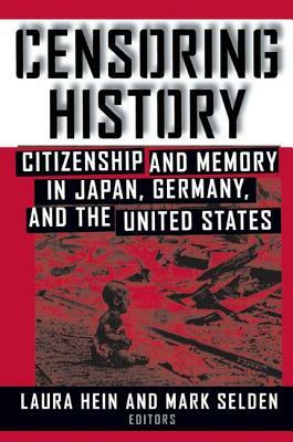 Censoring History: Perspectives on Nationalism and War in the Twentieth Century: Perspectives on Nationalism and War in the Twentieth Cen by Mark Selden, Laura E. Hein