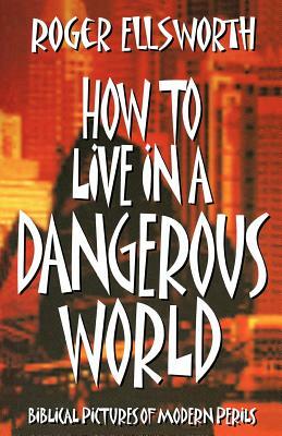 How to Live in a Dangerous World by Roger Ellsworth