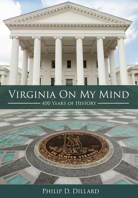 Virginia On My Mind: 400 Years of History by Philip D. Dillard