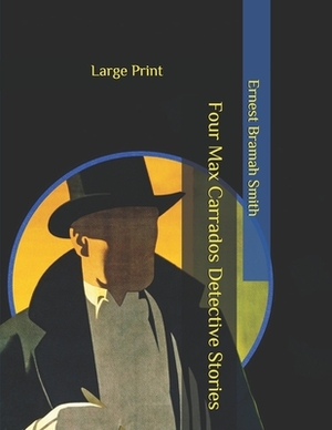 Four Max Carrados Detective Stories: Large Print by Ernest Bramah