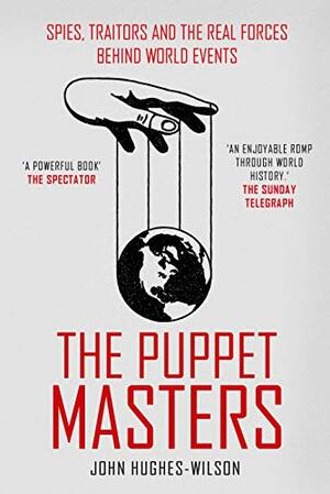 The Puppet Masters: Spies, Traitors and the Real Forces Behind World Events by John Hughes-Wilson